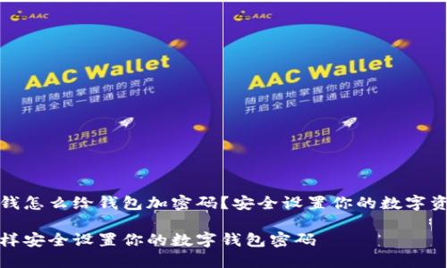 在钱怎么给钱包加密码?安全设置你的数字资产
怎样安全设置你的数字钱包密码