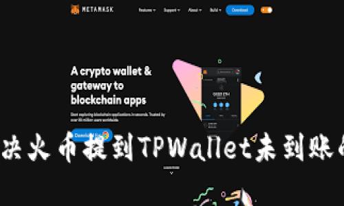 如何解决火币提到TPWallet未到账的问题？