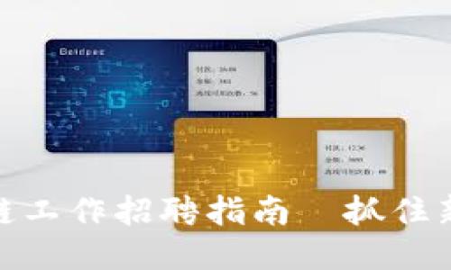 优质区块链工作招聘指南—抓住新时代机遇