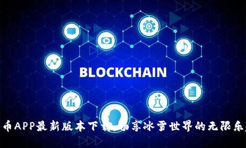 冰币APP最新版本下载：畅享冰雪世界的无限乐趣