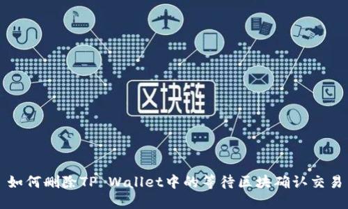 如何删除TP Wallet中的等待区块确认交易