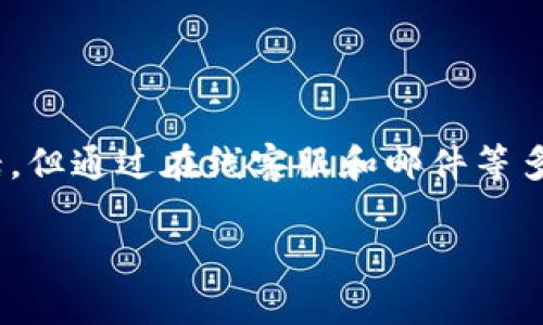 比特派客服电话：用户需要了解的信息

在数字货币的世界中，比特派（Bitpie）作为一款广受欢迎的数字钱包应用，吸引了许多用户的关注和使用。但在使用过程中，难免会遇到一些问题和困惑。那么，用户在遇到问题时，是否可以通过官方客服获得帮助呢？

比特派确实提供客服渠道。虽然比特派没有设置传统意义上的客服电话，但用户可以通过其他方式与客服团队取得联系，获取专业的帮助和支持。

如何联系客服？

首先，用户可以通过比特派的官方网站或者应用内的“帮助中心”找到客服的联系方式。通常情况下，比特派提供在线客服、邮件咨询以及社交媒体平台的消息支持等方式。

在线客服非常方便，只需登陆比特派钱包，在帮助中心点击“联系客服”即可与客服人员进行实时沟通。如果你的问题比较复杂，或者需要更详细的解答，发送邮件也是不错的选择。官方邮箱通常在网站上都有明确标示。需要注意的是，邮件回复可能会有所延迟，建议在等待期间耐心等待。

常见问题与解决方案

在客服支持的过程中，用户常常会遇到一些棘手问题。这里列出了一些常见问题和对应的解决方案，希望能够帮助到有需要的用户。

1. 登录问题

许多用户在首次使用比特派时，可能会遇到登录问题。比如，忘记密码或者无法通过手机号找到账号。解决方案：在登录页面下方会有“忘记密码”选项，按照提示重设密码即可。如果账号被封，建议直接联系在线客服，获取帮助。

2. 交易异常

在进行数字货币交易的过程中，用户可能会遇到交易失败的情况。这时候，可能是网络问题或者钱包余额不足所导致。解决方案：首先检查网络是否正常，确保发送和接收方的地址是正确的。如果一切正常，建议截图并联系客服进行详细咨询。

3. 安全性问题

数字货币安全性一直是用户关注的重点。如果用户发现账号异常活动，比如未授权的交易等，应该立刻更改密码并联系客服。比特派会进一步调查问题并提供必要的安全建议，确保用户的资产安全。

4. 客服响应时间

很多用户反映在联系客服等待时会觉得时间较长。为了提高联系效率，用户可以在联系之前先查看是否有相关的FAQs（常见问题）可以自助解决，这样可以节省时间，提高效率。

5. 如何增强账户安全？

比特派也非常重视用户账户的安全，建议用户开启二步验证，使用强密码，并定期检查账户活动，以增强安全性。

总结

在数字货币日益火热的今天，像比特派这样的数字钱包成为了越来越多人选择的存储和交易工具。虽然比特派没有传统的客服电话，但通过在线客服和邮件等多种方式，用户依然能够获得及时且专业的支持。使用比特派的过程中，若有问题发生，及时联系客服，通常都能得到满意的解决方案。

比特派客服支持：获取及时帮助的有效途径