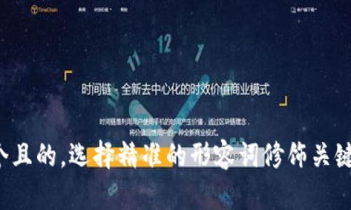 思考一个且的，选择精准的形容词修饰关键词，放进