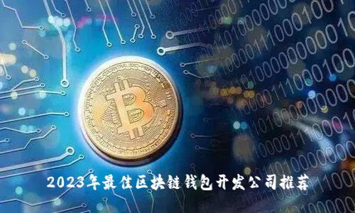 2023年最佳区块链钱包开发公司推荐