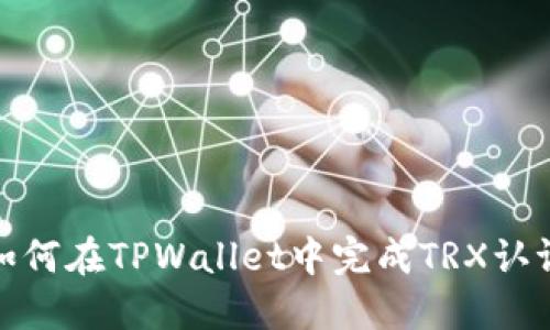 如何在TPWallet中完成TRX认证