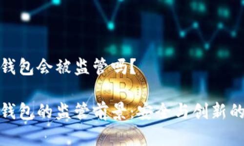 数字钱包会被监管吗？

数字钱包的监管前景：安全与创新的平衡