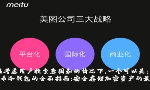 选择:在考虑用户搜索意图和的情况下,一个可以是:
数字货币冷钱包的全面指南:安全存储加密资产的最佳选择