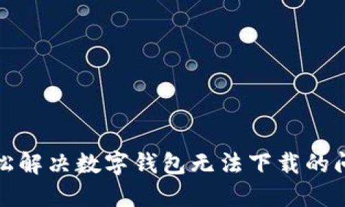 轻松解决数字钱包无法下载的问题