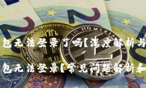 虚拟币钱包无法登录了吗？深度解析与解决方案

虚拟币钱包无法登录？常见问题解析和解决方法