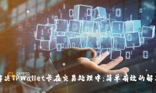 如何解决TPWallet卡在交易处理中：简单有效的解决方案