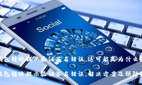 冷钱包转账提示验证签名错误，这可能是为什么？

冷钱包转账提示验证签名错误，解决方案及预防措施