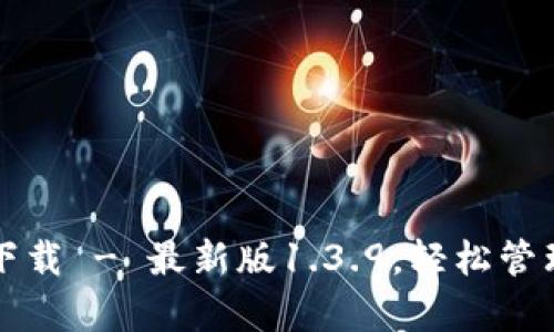 tpwallet官方下载 - 最新版1.3.9，轻松管理你的数字资产