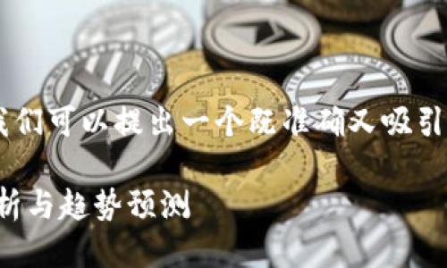 思考一个且的

为了更好地了解和跟踪虚拟币的市场动态，我们可以提出一个既准确又吸引人的。结合用户的搜索习惯和，我们的可以是：

最新虚拟货币行情价格表：实时更新、精准分析与趋势预测