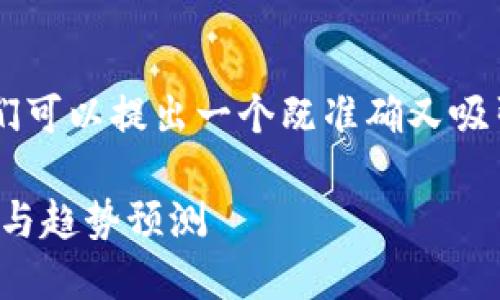 思考一个且的

为了更好地了解和跟踪虚拟币的市场动态，我们可以提出一个既准确又吸引人的。结合用户的搜索习惯和，我们的可以是：

最新虚拟货币行情价格表：实时更新、精准分析与趋势预测