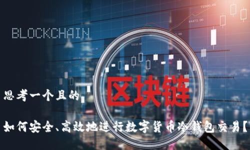 思考一个且的

如何安全、高效地进行数字货币冷钱包交易？