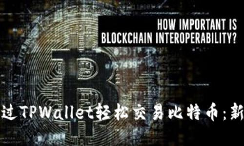 如何通过TPWallet轻松交易比特币:新手指南