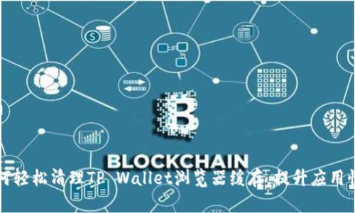 如何轻松清理TP Wallet浏览器缓存,提升应用性能