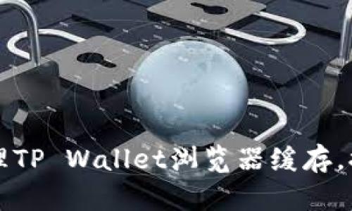 如何轻松清理TP Wallet浏览器缓存,提升应用性能