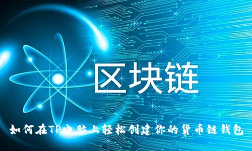 如何在TP电脑上轻松创建你的货币链钱包