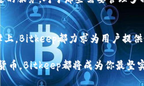   全面解析Bitkeep钱包的安全性与用户体验 /   
 guanjianci Bitkeep, 钱包评测, 数字货币, 安全性 /guanjianci 

什么是Bitkeep钱包？
在数字货币迅速发展的今天，钱包作为存储、管理和交易 cryptocurrencies 的工具，愈发受到关注。Bitkeep 钱包是一款备受瞩目的多链数字钱包，它专注于帮助用户轻松管理自己的数字资产。与市场上其它钱包相比，Bitkeep 不仅支持多种区块链资产，还具备去中心化的特点，使用户能够更加安全地管理和交易自己的虚拟货币。

Bitkeep钱包的主要特点
Bitkeep钱包拥有许多令人欣喜的特点，这些特点不仅增强了其功能性，还提升了用户体验。首先，它支持多链管理，可以说是钱包界的“百宝箱”。无论是比特币、以太坊还是各种山寨币，用户都可以通过这个钱包轻松管理。其次，Bitkeep提供了去中心化交易所的功能，让用户能够直接在钱包内进行交易，大大提升了操作的便捷性。

安全性：Bitkeep钱包的护航者
说到一个钱包最重要的特性，那一定是安全性。Bitkeep钱包采用了多层加密技术，为用户提供了一道坚实的安全防线。无论是私钥的存储，还是用户的交易记录，都会受到全面保护。此外，Bitkeep还允许用户设置多重身份验证，确保只有经过授权的用户才能访问其账户。这种级别的安全性能让投资者在使用时更加安心，无需担心数据泄露或被黑客攻击。

用户体验：简洁与高效
Bitkeep钱包的用户界面设计简单直观，即使是新手也能轻松上手。用户可以在主界面上快速查看到自己的资产总值以及各个币种的表现。并且，Bitkeep提供了详细的操作指南，让每一位用户都能在不受阻碍的情况下，完成他们的交易或资产管理。

如何下载和注册Bitkeep钱包
想要体验Bitkeep的钱包功能，首先需要下载其官方应用。无论是Android还是iOS用户，都可以轻松在应用商店中找到它。下载完毕后，用户只需按照步骤进行注册，就能够创建自己的数字钱包。注册过程非常简单，不需要提供复杂的个人信息，这也是其受欢迎的原因之一。

Bitkeep钱包的多样功能
除了基本的资产管理功能外，Bitkeep钱包还提供了众多额外的功能。例如，它有内置的 DApp 浏览器，这样用户就可以方便地访问各种去中心化应用，不论是去中心化金融（DeFi）还是NFT市场。更重要的是，Bitkeep不断进行功能更新，致力于提升用户的使用体验。

社区和支持
Bitkeep钱包有一个活跃的用户社区，用户可以在各种社交平台上找到关于这个钱包的讨论。无论是遇到问题还是有其他疑问，用户总能在社区中找到相应的答案。此外，Bitkeep团队也提供了后台支持，帮助用户解决技术问题和疑虑。

相关问题1：Bitkeep钱包的费用如何？
值得注意的是，使用Bitkeep钱包时，还需关注其相关费用。大多数情况下，Bitkeep在用户进行交易时会收取一定的手续费。这些费用因币种和交易量不同而有所差异。为了让用户更清楚地了解费用情况，Bitkeep在交易界面都会明确显示。总体来说，Bitkeep的费用还是比较合理的，尤其是与其它市场竞争对手相比。

相关问题2：Bitkeep钱包适合哪些用户？
Bitkeep钱包的多功能性和用户友好的界面，让它适合各种类型的用户。不论你是刚刚入门的加密货币新手，还是拥有丰富经验的老鸟，Bitkeep都能为你提供合适的服务。对于那些需要管理多种币种和进行频繁交易的用户来说，Bitkeep无疑是一个极好的选择。即使是投资NFT的用户，Bitkeep同样提供了相应的功能。

总结：为何选择Bitkeep钱包？
通过上述分析，我们可以看到，Bitkeep钱包以其独特的多链支持和安全性，成为了一个不容忽视的选择。无论是在繁琐的交易操作上，还是在用户体验和安全保障上，Bitkeep都力求为用户提供最优质的服务。而且，随着数字货币市场的不断发展，Bitkeep无疑会在未来保持其竞争力，继续为用户带来更好的使用体验。

总的来说，选择Bitkeep钱包不仅是选择了一个数字资产管理工具，更是选择了一种安全、便捷的数字金融生活方式。无论你是为了投资、交易，还是单纯好奇数字货币，Bitkeep都将成为你最坚实的伙伴。
