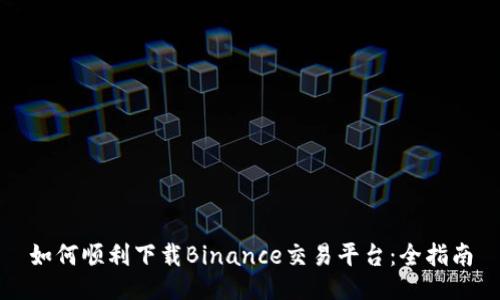如何顺利下载Binance交易平台:全指南