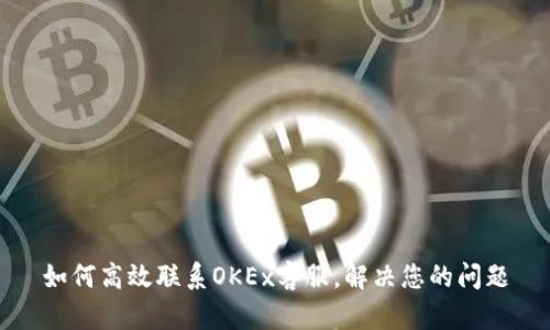 如何高效联系OKEx客服,解决您的问题