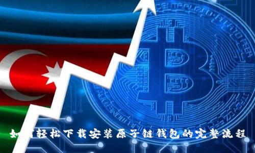 如何轻松下载安装原子链钱包的完整流程