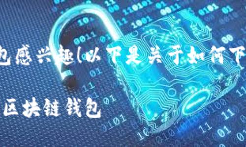 很高兴您对下载区块链钱包感兴趣!以下是关于如何下载区块链钱包的详细指南。
全面指南:安全简便地下载区块链钱包