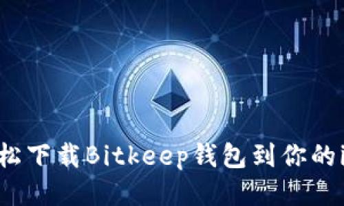 如何轻松下载Bitkeep钱包到你的iOS设备