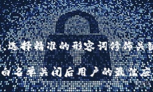 思考一个且的,选择精准的形容词修饰关键词
TokenPocket白名单关闭后用户的最佳应对策略与建议