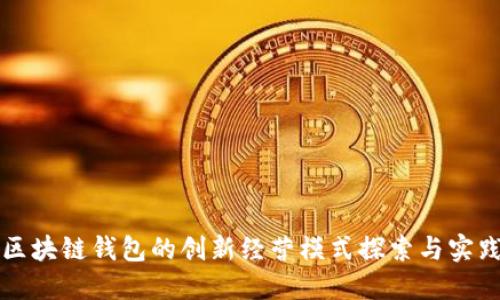 区块链钱包的创新经营模式探索与实践