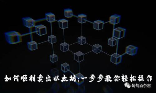 如何顺利卖出以太坊:一步步教你轻松操作