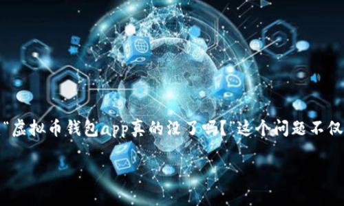 在如今的数字货币世界中，虚拟币钱包的应用越来越普及。对于许多用户来说，钱包app是他们管理加密货币资产的主要工具。然而，有些人可能会问：“虚拟币钱包app真的没了吗？”这个问题不仅涉及到虚拟币的管理、技术更新等方面，也关乎到整个数字经济的未来。为了更好地解答这一问题，我们需要对虚拟币钱包的现状进行全方面的分析。

虚拟币钱包app：现状与未来的探索