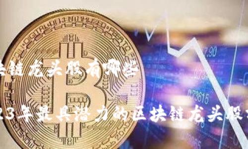区块链龙头股有哪些

2023年最具潜力的区块链龙头股分析
