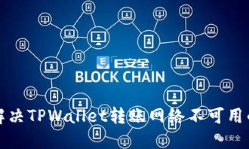如何解决TPWallet转账网络不可用的问题