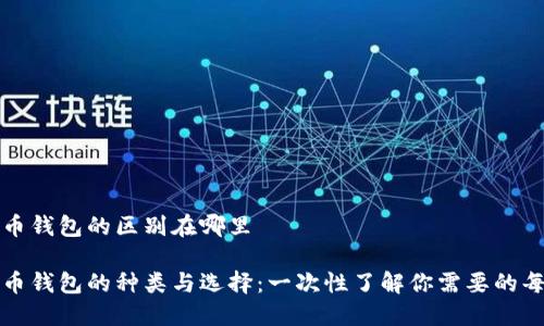 数字货币钱包的区别在哪里

数字货币钱包的种类与选择：一次性了解你需要的每种类型
