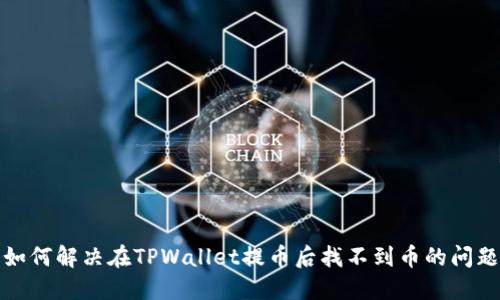 如何解决在TPWallet提币后找不到币的问题