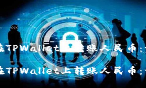 如何轻松在TPWallet上转账人民币：一站式指南

如何轻松在TPWallet上转账人民币：一站式指南