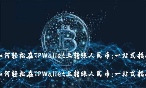 如何轻松在TPWallet上转账人民币：一站式指南

如何轻松在TPWallet上转账人民币：一站式指南
