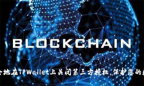 如何安全地在TPWallet上关闭第三方授权,保护您的数字资产