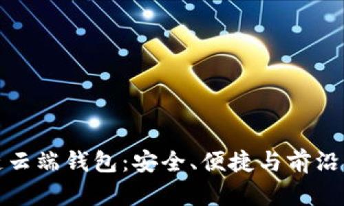 深入了解区块链云端钱包：安全、便捷与前沿科技的完美结合