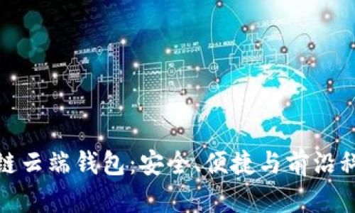 深入了解区块链云端钱包：安全、便捷与前沿科技的完美结合