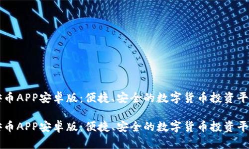 安币APP安卓版：便捷、安全的数字货币投资平台

安币APP安卓版：便捷、安全的数字货币投资平台