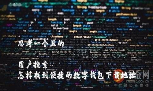 思考一个且的

用户搜索  
怎样找到便捷的数字钱包下载地址