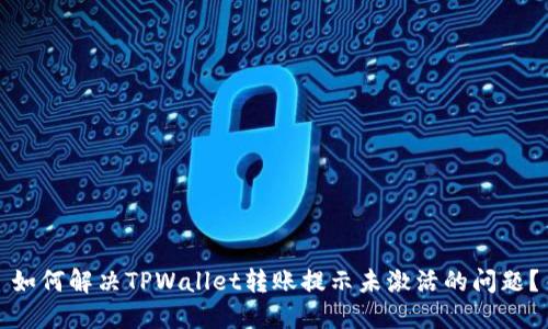 如何解决TPWallet转账提示未激活的问题？