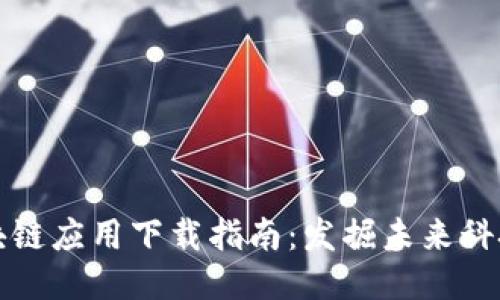 最全面的区块链应用下载指南：发掘未来科技的无限可能