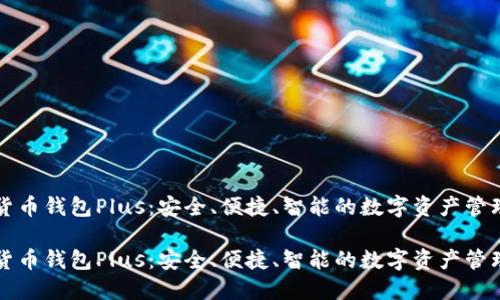 数字货币钱包Plus：安全、便捷、智能的数字资产管理助手

数字货币钱包Plus：安全、便捷、智能的数字资产管理助手