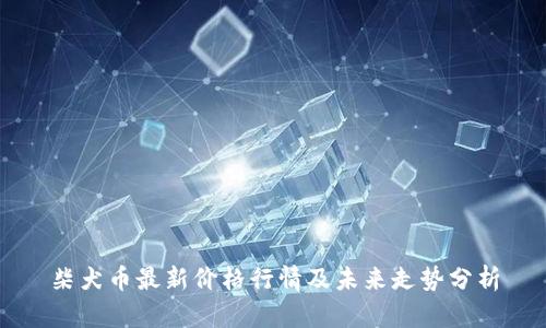柴犬币最新价格行情及未来走势分析