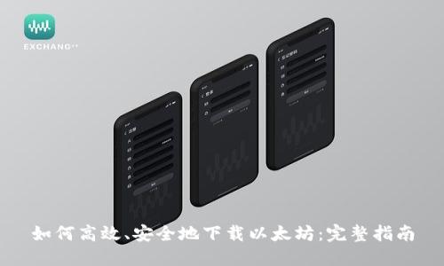 如何高效、安全地下载以太坊：完整指南