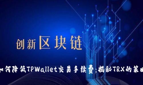 如何降低TPWallet交易手续费：揭秘TRX的策略